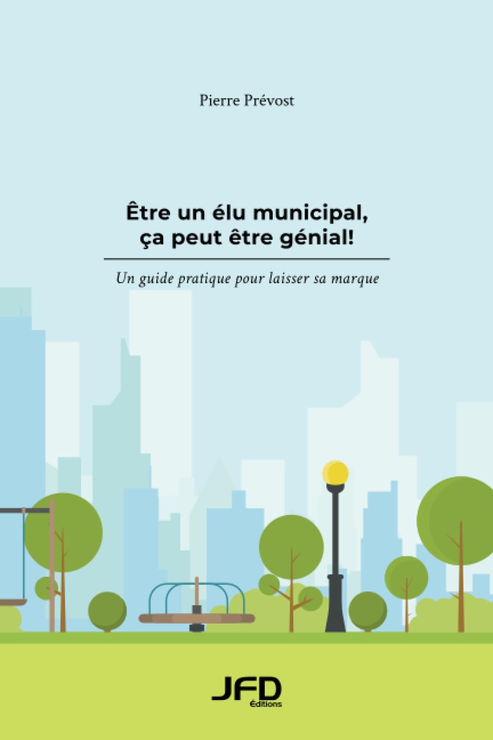 Être un élu municipal, ça peut être génial!: Un guide pratique pour laisser sa marque 9782897990916