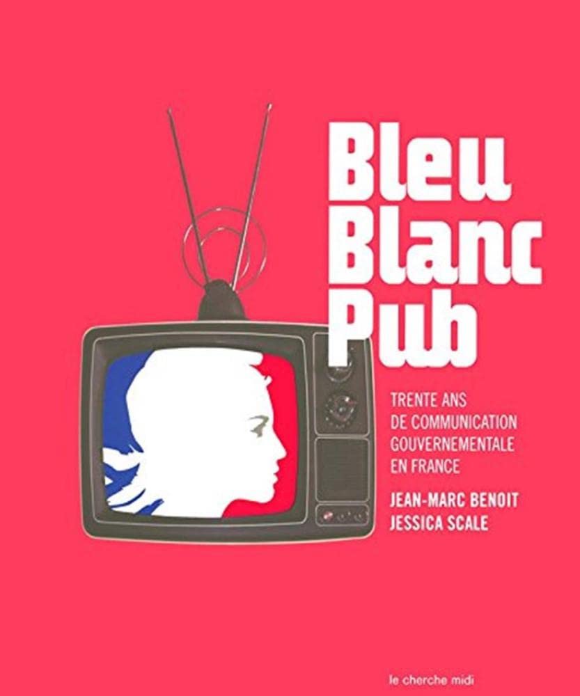 Bleu, blanc, pub: Trente ans de communication gouvernementale en France 9782749111179