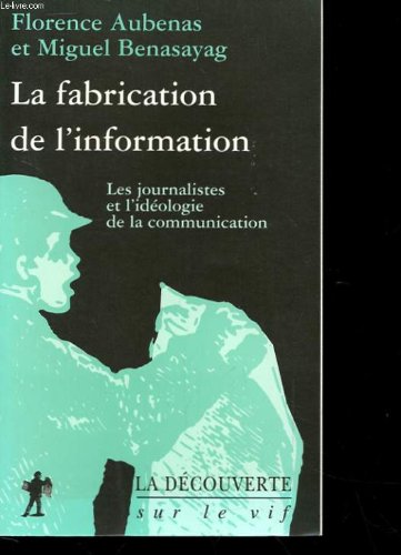 La Fabrication de l'information : les journalistes et l'idéologie de la communication 9782707131126