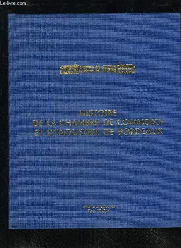 HISTOIRE DE LA CHAMBRE DE COMMERCE ET D INDUSTRIE DE BORDEAUX- DES ORIGINES A NOS JOURS 1705-1985 