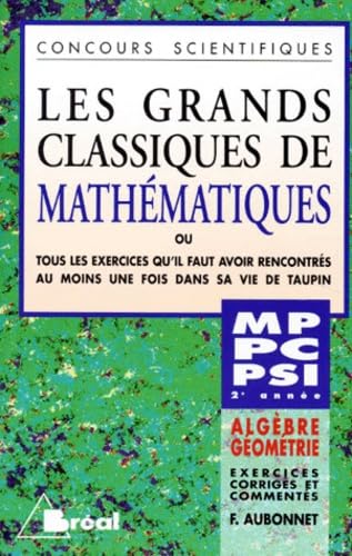 Les Grands Classiques De Mathematiques. Algebre-Geometrie, Tous Les Exercices Qu'Il Faut Avoir Rencontres Au Moins Une Fois Dans Sa Vie De Taupin 9782853949279