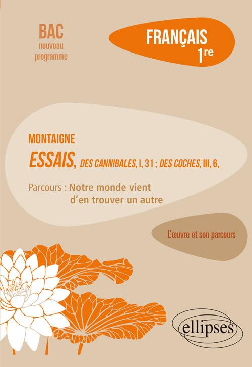 Français 1re L’oeuvre et son parcours: Montaigne, Essais, Des Cannibales ; I, 31 Des Coches ; III, 6, parcours Notre monde vient d'en trouver un autre 9782340034716