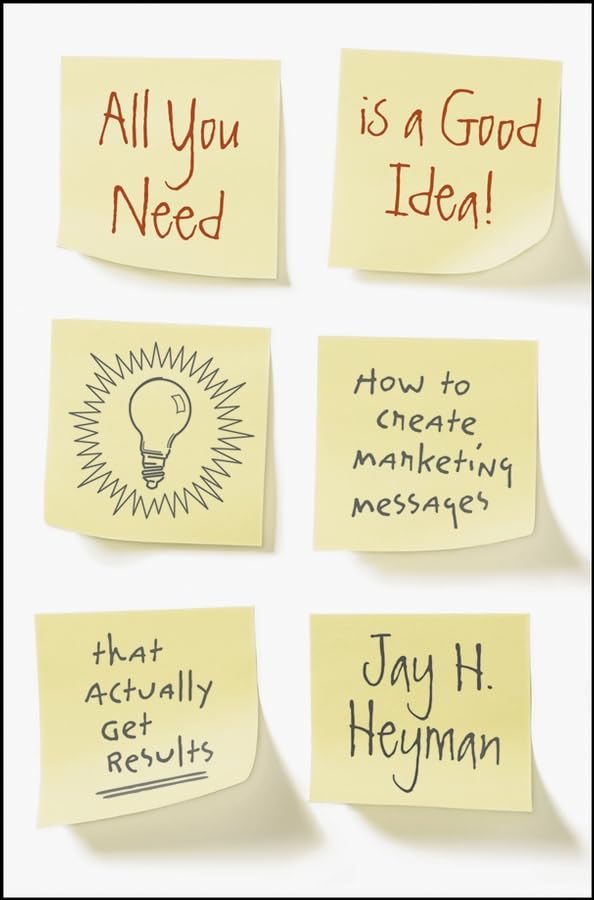 All You Need is a Good Idea!: How to Create Marketing Messages That Actually Get Results 9780470237915