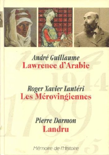 Memoire de L Histoire (Selection du Readers Digest)) : Lawrence d'Arabie (Andre Guillaume), Les Merovingiennes (Roger Xavier Lanteri), Landru (Pierre Darmont) 559 pages 9782709812641