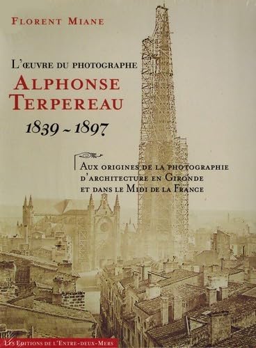 L'oeuvre du photographe Alphonse Terpereau 1839 - 1897: Aux origines de la photographie d'architecture en Gironde et dans le Midi de la France 9782371570214