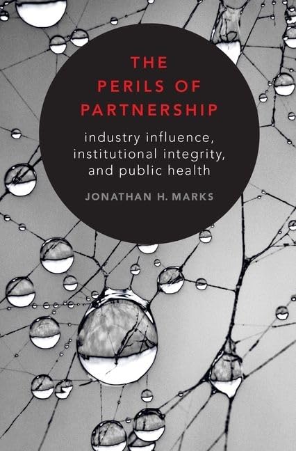 The Perils of Partnership: Industry Influence, Institutional Integrity, and Public Health 9780190907082