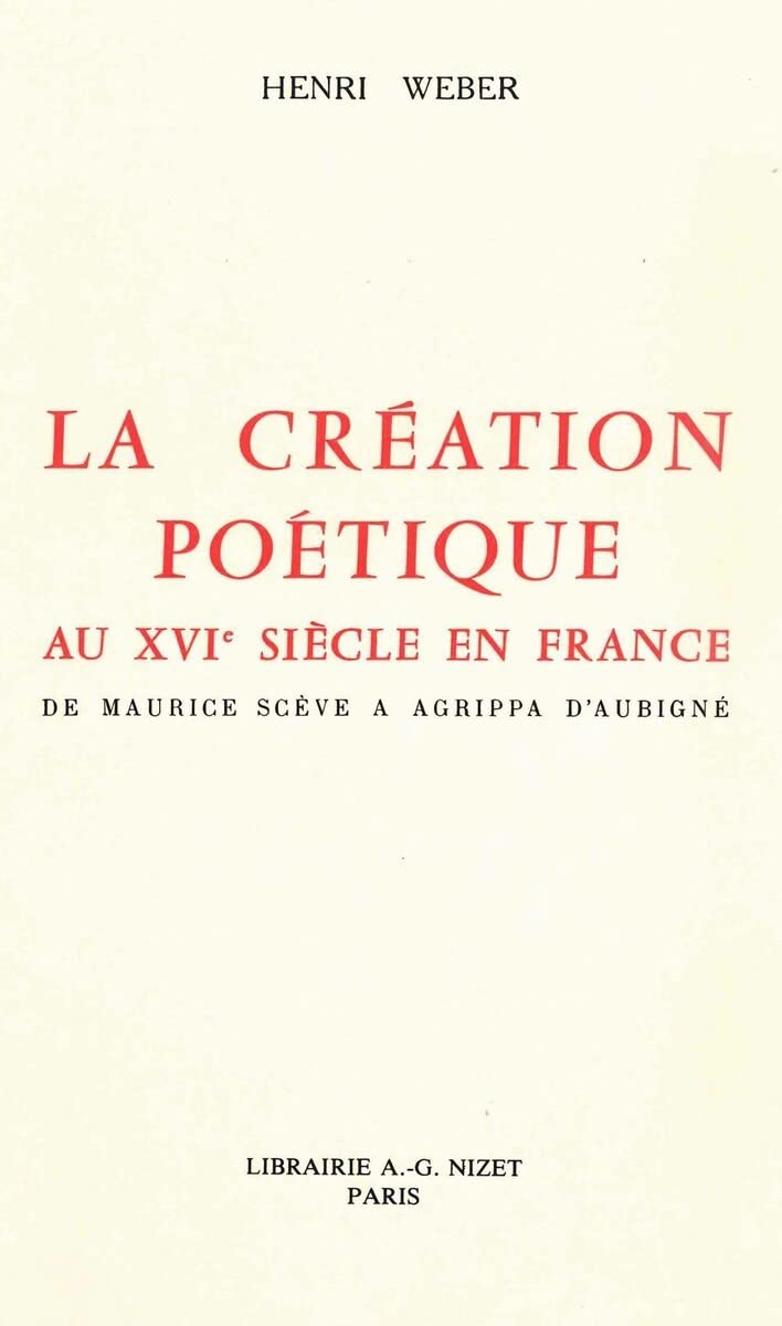 La création poétique au XVIe siècle en France: De Maurice Scève à Agrippa d'Aubigné 9782707810908