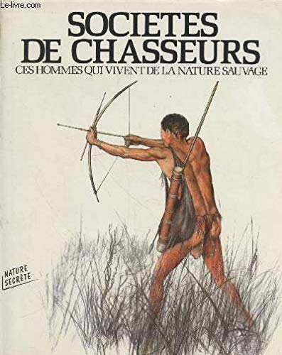 Societes de chasseurs / ces hommes qui vivent de la nature sauvage 9782700022049