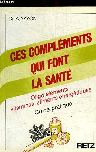Ces compléments qui font la santé. Oligo éléments, vitamines, aliments énergétiques. Guide pratique. 9782725611198