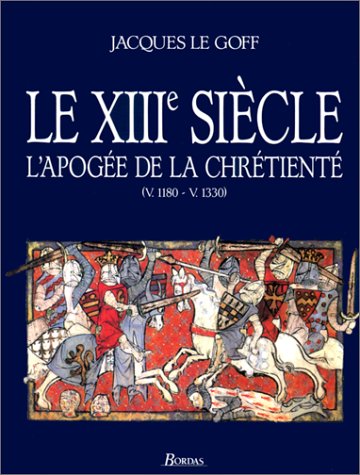 Jacques Le Goff. Le XIIIème siècle. L'apogée de la chrétienté (v. 1180 - v. 1330) 9782040198008