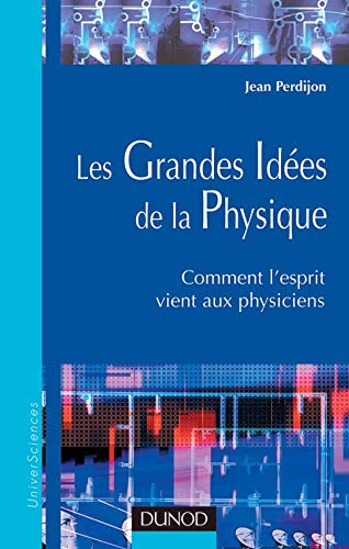 Les grandes idées de la physique : Comment l'esprit vient aux physiciens 9782100065813