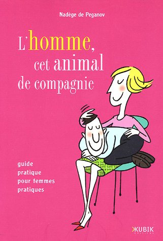 L'homme, cet animal de compagnie: Guide pratique pour femmes pratiques 9782350830049