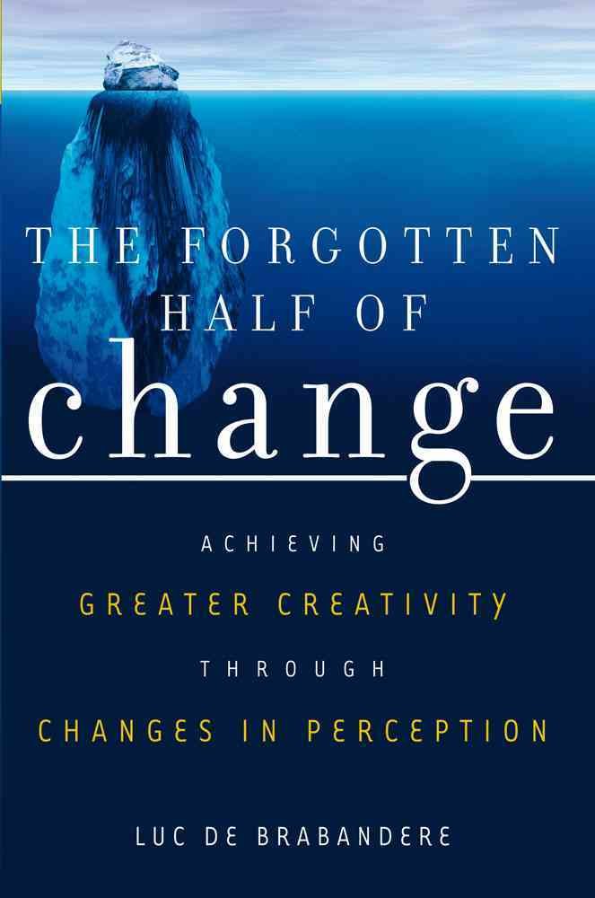 The Forgotten Half of Change: Achieving Greater Creativity through Changes in Perception 9781419502750