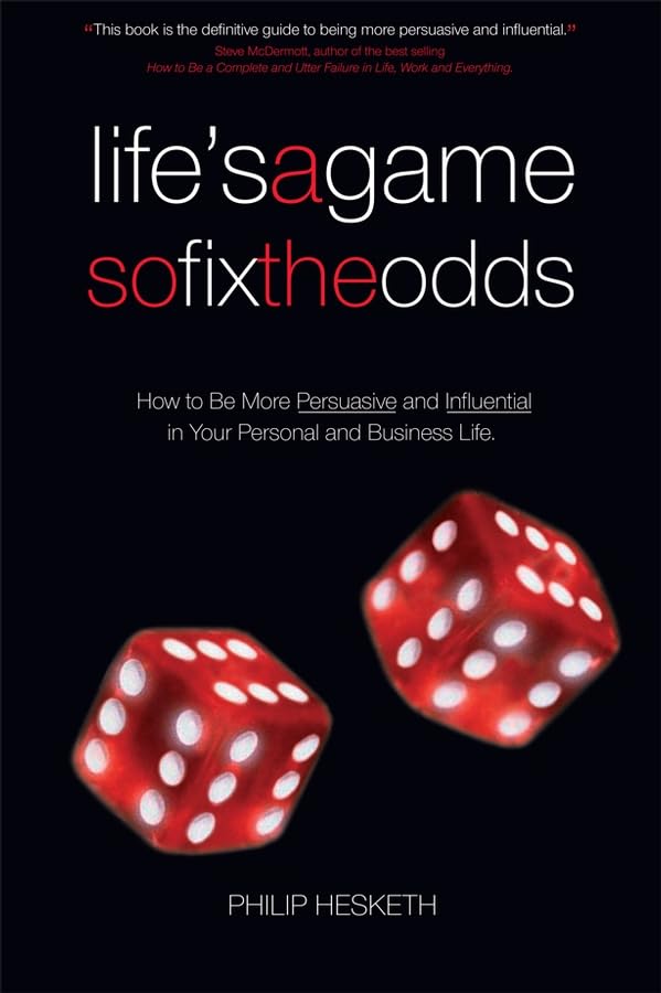 Life's a Game So Fix the Odds: How to be More Persuasive and Influential in Your Personal and Business Life 9781841126821