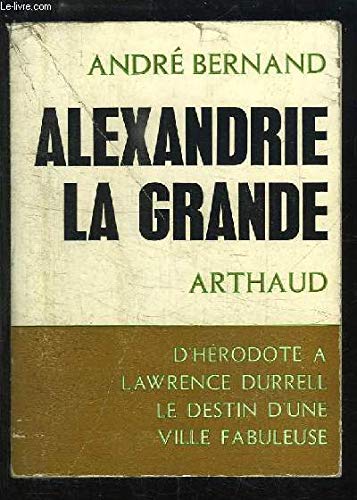 Alexandrie la Grande. D'Hérodote à Lawrence Durrell - Le Destin d'une ville fabuleuse. 