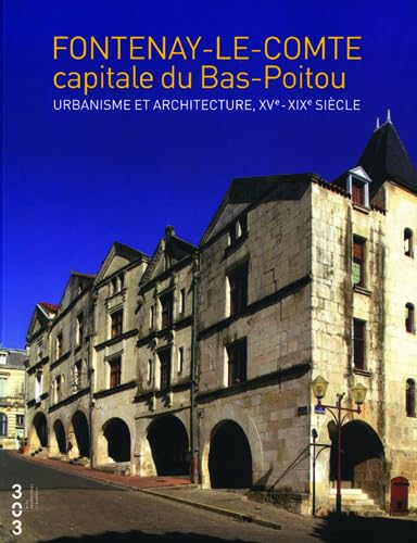 Fontenay-le-Comte capitale du Bas-Poitou: Urbanisme et architecture, XVe- XIXe siècle 9782917895009