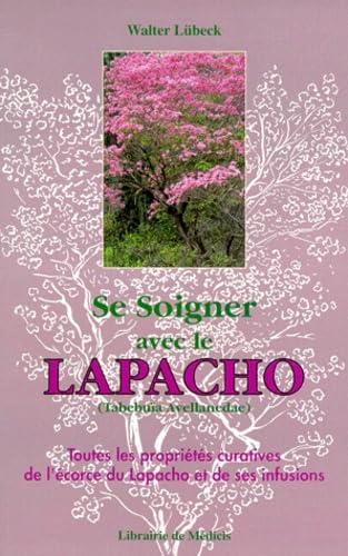 Se soigner avec le Lapacho : Toutes les propriétés curatives de l'écorce du Lapacho-Tabebuïa avellanedae, et de ses infusions et préparations 9782853271226