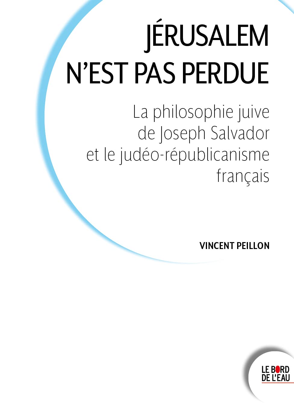 Jérusalem n'est pas perdue: La philosophie juive de Joseph Salvador et le judéo-républicanisme français 9782356878793