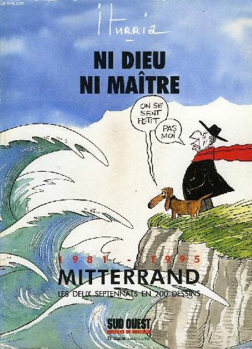 NI DIEU, NI MAITRE, 1981-1995, MITTERRAND, LES DEUX SEPTENATS EN 200 DESSINS. 