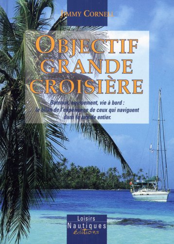 Objectif grande croisière: Bateaux, équipement et vie à bord: le bilan de l'expérience de ceux qui naviguent dans le monde entier 9782914423410