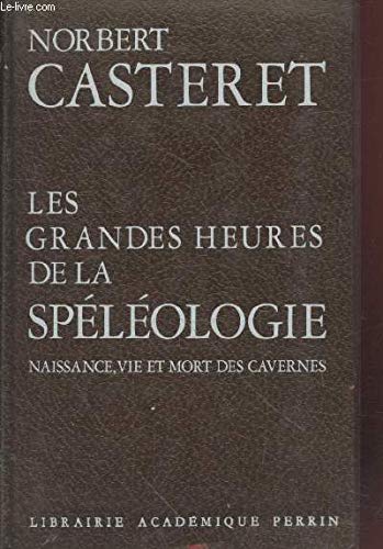 LES GRANDES HEURES DE LA SPELEOLOGIE, NAISSANCE, VIE ET MORT DES CAVERNES 
