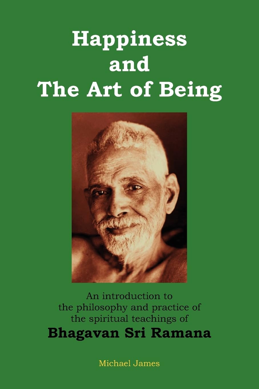 Happiness and the Art of Being: An introduction to the philosophy and practice of the spiritual teachings of Bhagavan Sri Ramana (Second Edition) 9781475111576