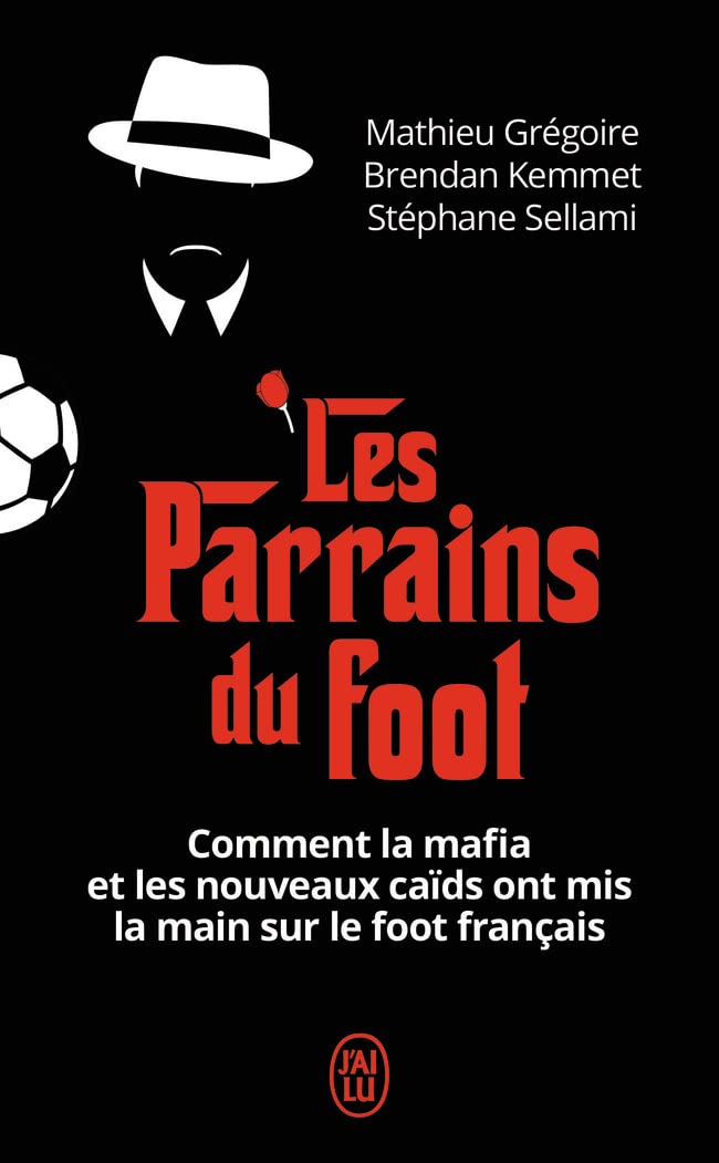 Les parrains du foot: Comment la mafia et les nouveaux caïds ont mis la main sur le foot français 9782290210239