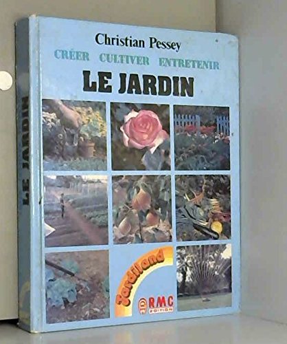 LE JARDIN CREER, CULTIVER, ENTRETENIR 9782868550071