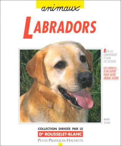 Labradors: Bien les comprendre et bien les soigner, les conseils d'un expert pour votre animal favori 9782016207024