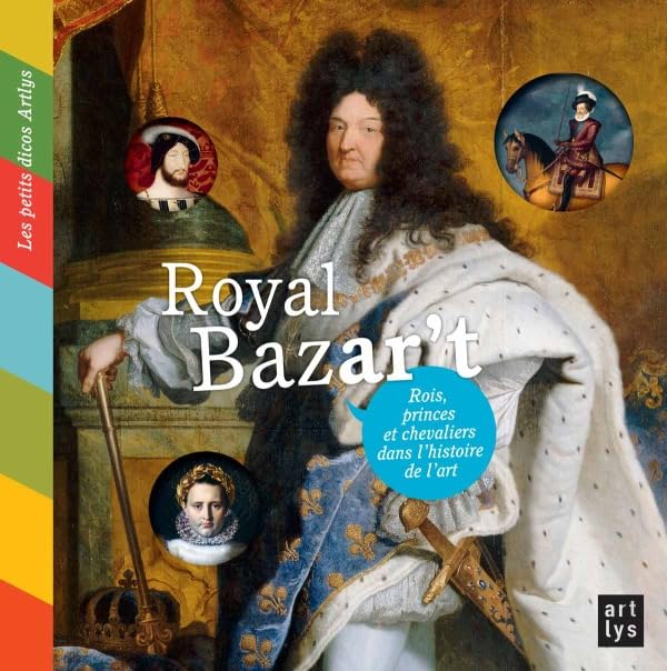 ROYAL BAZAR'T: ROIS, PRINCES ET CHEVALIERS DANS L'HISTOIRE DE L'ART / LES PETITS DICOS ARTLYS 9782854954555