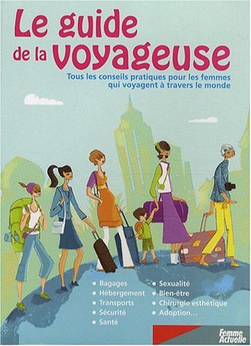 Le guide de la voyageuse: Tous les conseils pratiques pour les femmes qui voyagent à travers le monde 9782810400195