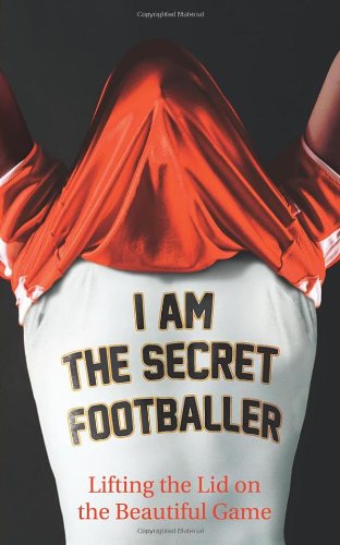 I Am The Secret Footballer: Lifting the Lid on the Beautiful Game 9780852653081