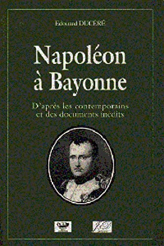 Napoléon à Bayonne: D'après les contemporains et des documents inédits 9782841270293