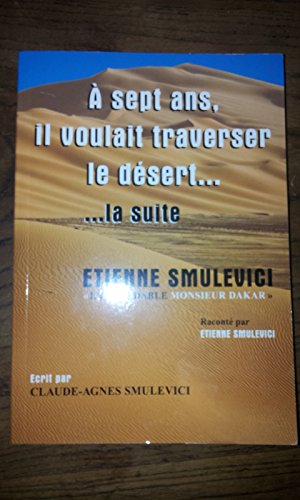 A sept Ans, il voulait traverser le désert... ... la suite. Etienne Smulevici "l'Inoxydable Monsieur Dakar" 9782746672727