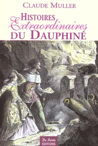 Histoires Extraordinaires du Dauphiné : Récits authentiques, étranges, insolites, épiques et fabuleux 9782844942562