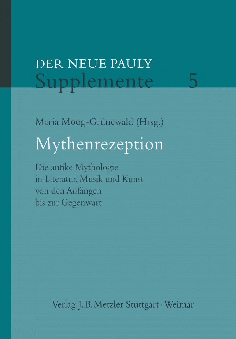 Mythenrezeption: Die Antike Mythologie in Literatur, Musik Und Kunst Von Den Anfängen Bis Zur Gegenwart 9783476020321