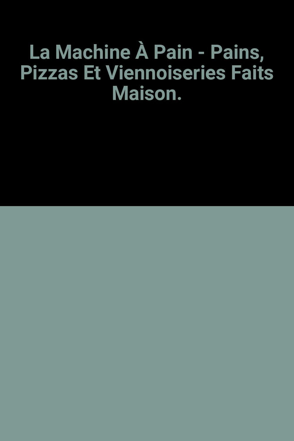 La Machine À Pain - Pains, Pizzas Et Viennoiseries Faits Maison. 9781407523040