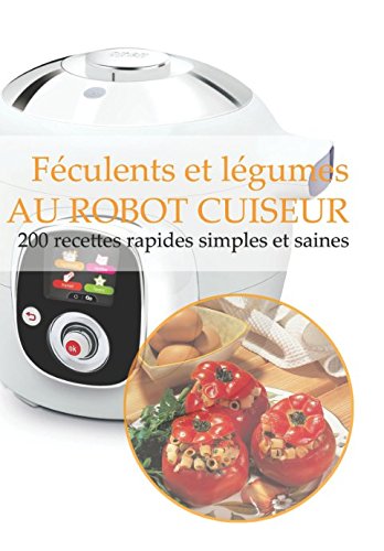 Féculents et légumes AU ROBOT CUISEUR: 200 recettes rapides, simples et saines 9781973420842