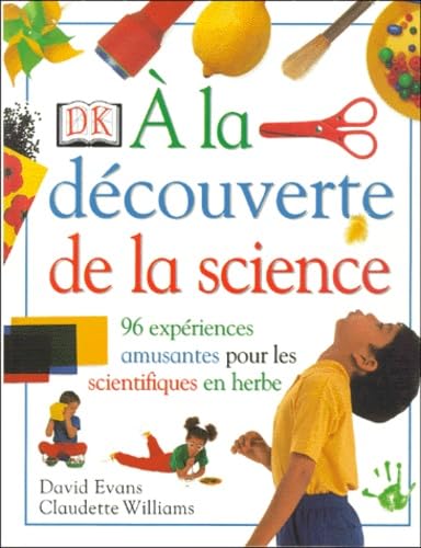 A la découverte de la science : 96 expériences amusantes pour les scientifiques en herbe 9780751349450