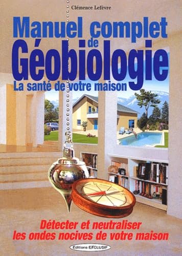 Manuel complet de géobiologie : La santé de votre habitat : détecter et neutraliser les ondes nocives de votre maison 9782848910130