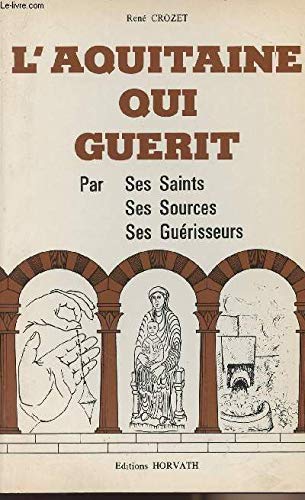 L'AQUITAINE QUI GUERIT PAR SES SAINTS, SES SOURCES, SES GUERISSEURS 9782717102147