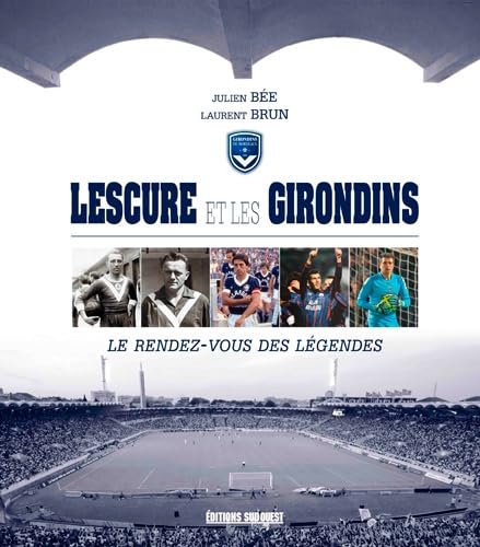 Lescure Et Les Girondins, Le Rendez-Vous Des Legen 9782817705415