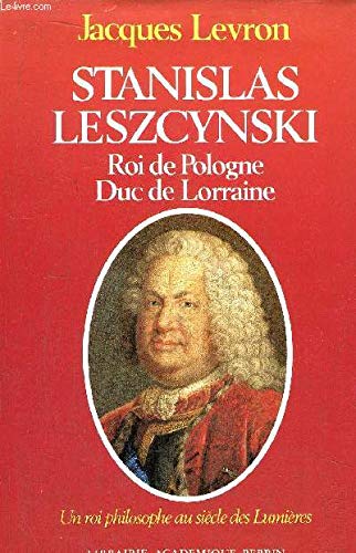 Stanislas Leszcynski - Roi de Pologne, Duc de Lorraine : un Roi philosophe au siècle des Lumières 9782262003265