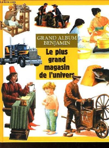 GRAND ALBUM BENJAMIN - LE PLUS GRAND MAGASIN DE L'UNIVERS - 11 NUMEROS DE L'ENCYCLOPEDIE DECOUVERTES BENJAMIN 9782842640729