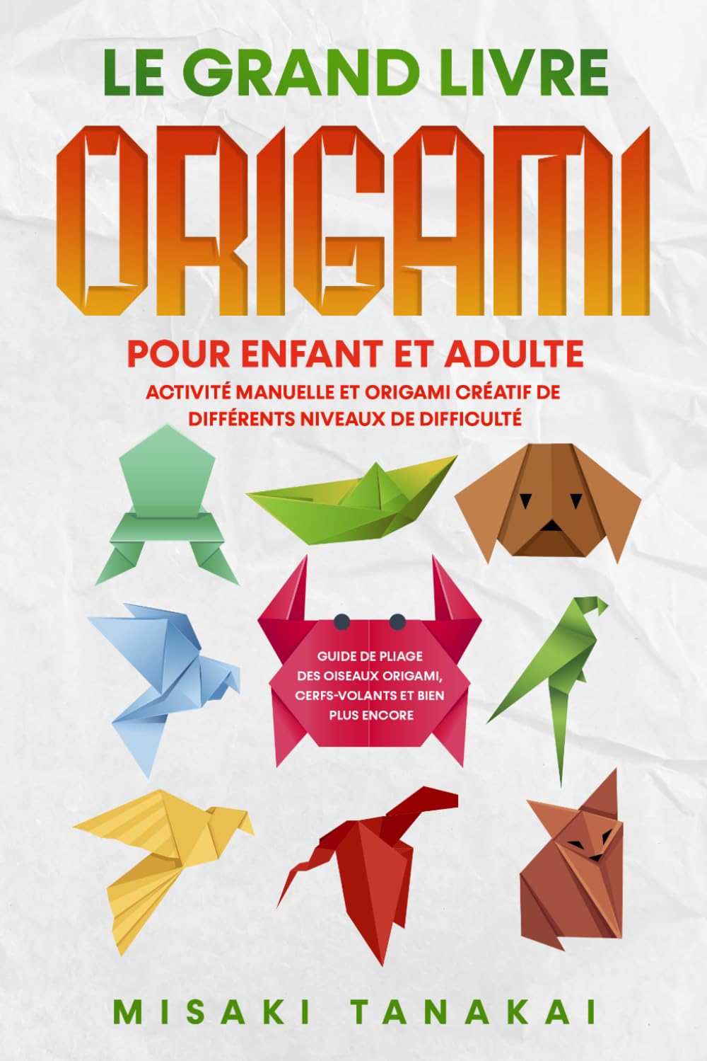Le grand livre origami pour enfant et adulte: Activité et origami créatif de différents niveaux de difficulté - Guide de pliage des oiseaux origami, cerfs-volants et bien plus encore! 9798845678676