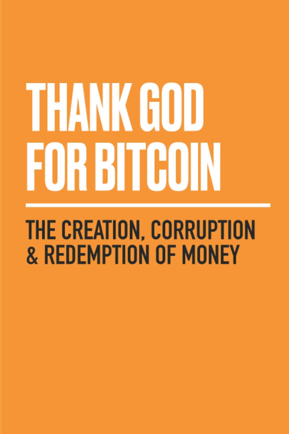 Thank God for Bitcoin: The Creation, Corruption and Redemption of Money 9781641991216