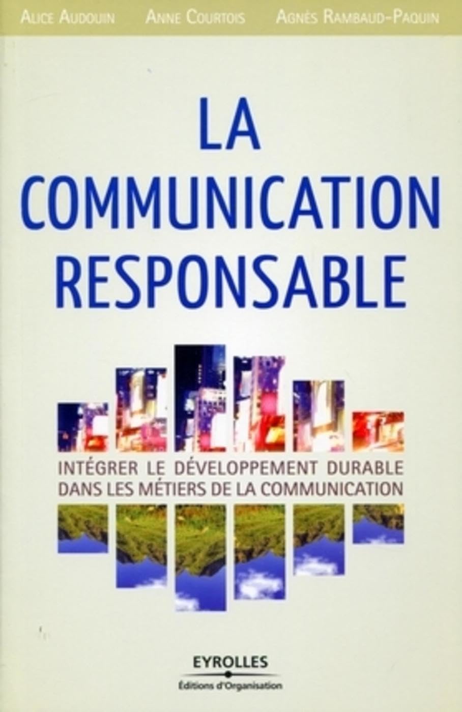 La communication responsable: Intégrer le développement durable dans les métiers de la communication. 9782212547986