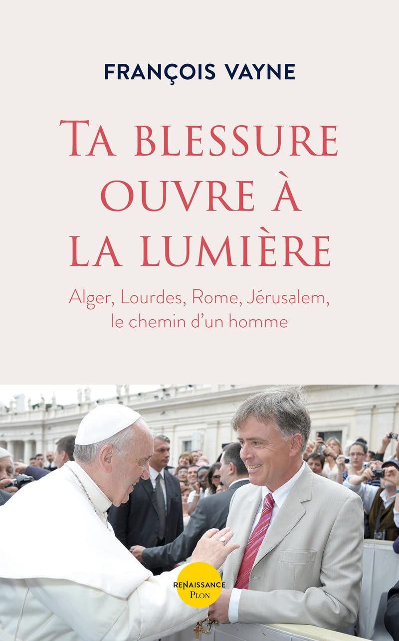 Ta blessure ouvre à la lumière: Alger, Lourdes, Rome, Jérusalem le chemin d'un homme 9782259311038