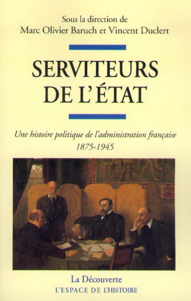 Serviteurs de l'État: Une histoire politique de l'administration française (1875-1945) 9782707133694