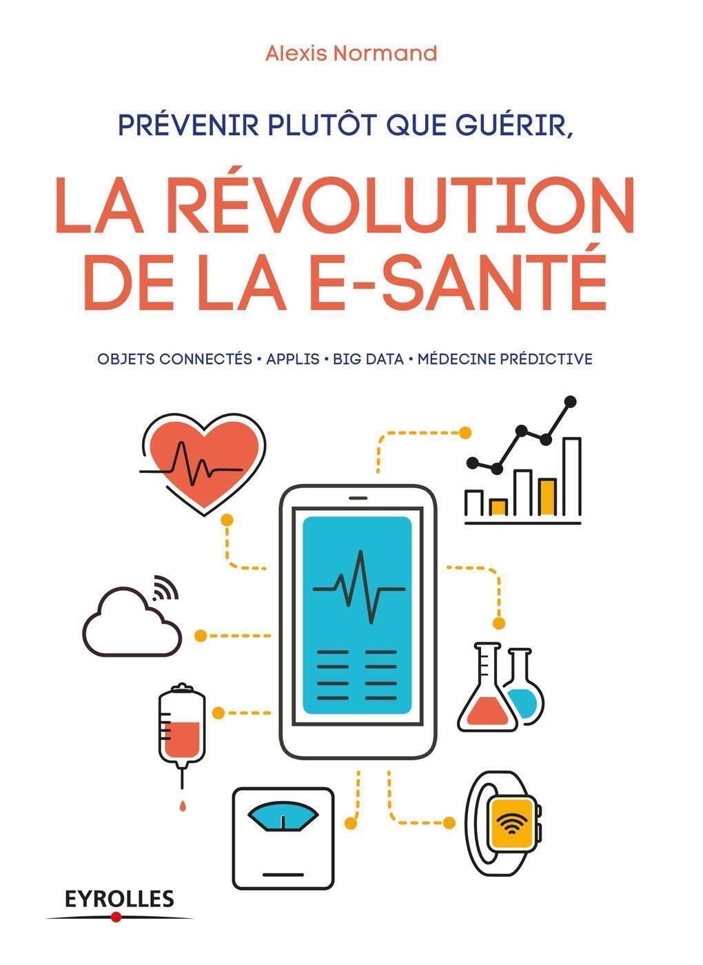 Prévenir plutôt que guérir, la révolution de la e-santé: Objets connectés. Applis. Big Data. Médecine prédictive 9782212674156